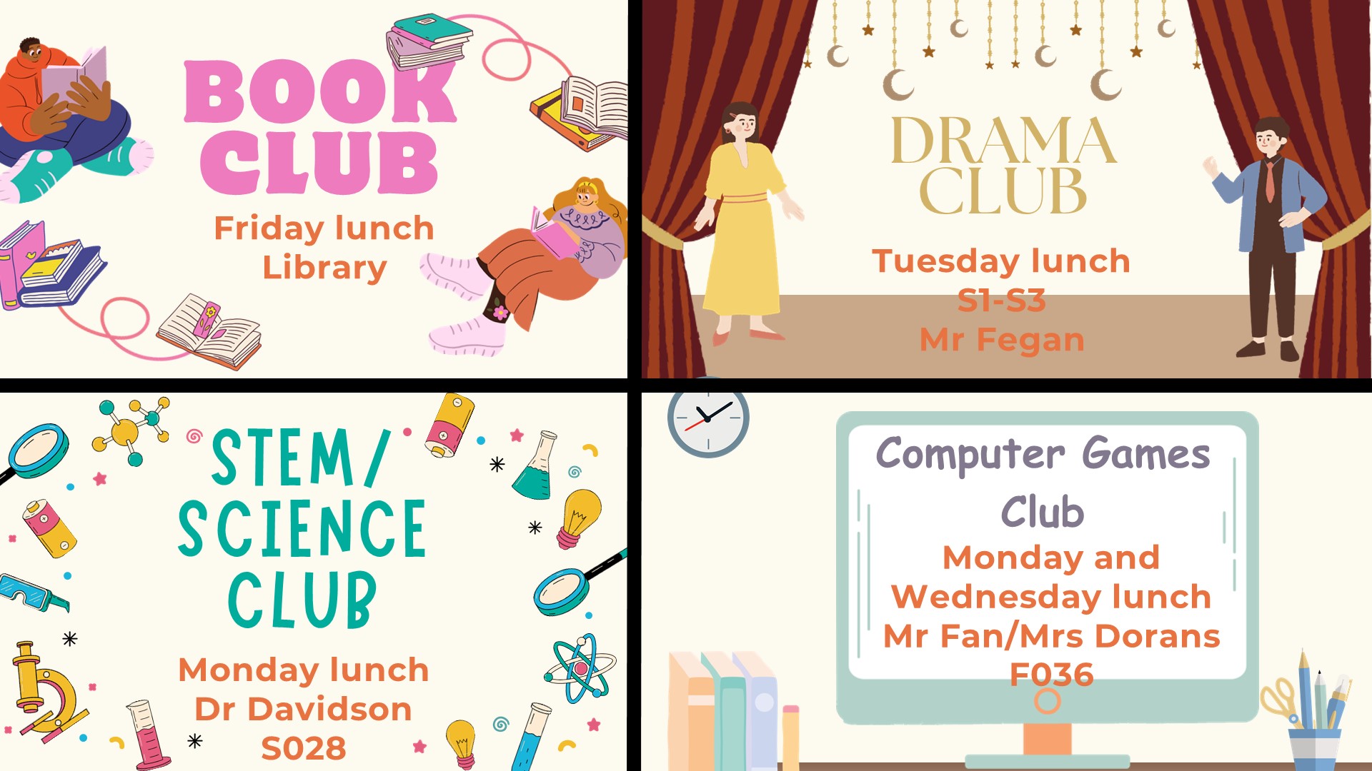 Book club friday lunch library, Drama club Tuesday lunch s1-3 Mrs Fegan, Science club Monday lunch Mr Davidson s028, Computel games club Monday and wednesday lunch Mr Fans/Mrs Dorans F036