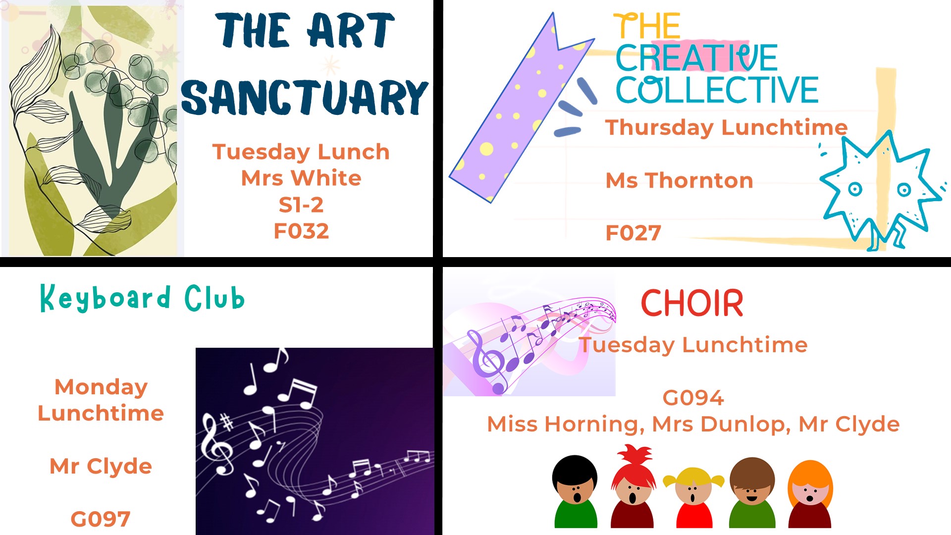 The art Sanctuary Tuesday Lunch Mrs White S1-2 F032. The creative collection Thursday Lunchtime Ms Thornton F027. Keyboard Club Monday Lunchtime Mr Clyde G097. Choir Tuesday Lunchtime G094 Miss Horning, Mrs Dunlop, Mr Clyde.